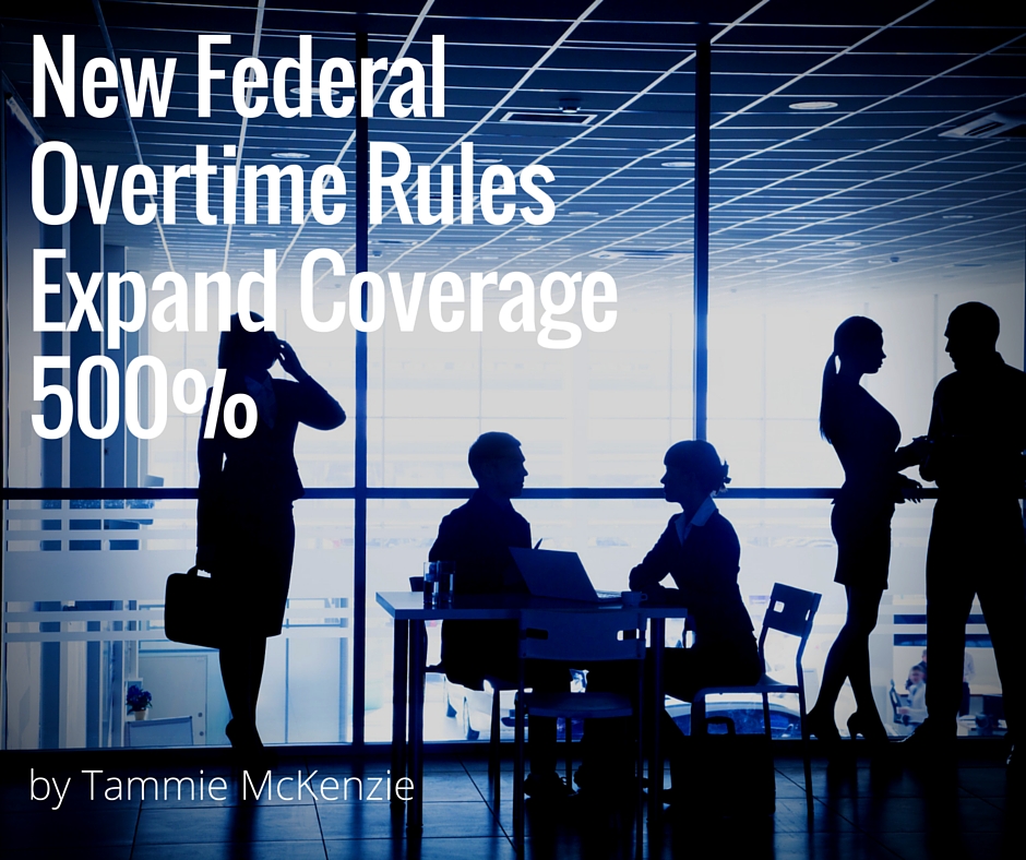 New Federal Overtime Rules Expand Coverage 500%| by Tammie McKenzie