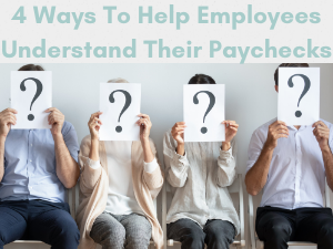4 Ways To Help Employees Understand Their Paychecks