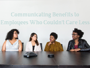 Communicating Benefits to Employees Who Couldn’t Care Less