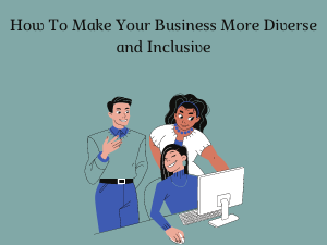 How To Make Your Business More Diverse and Inclusive