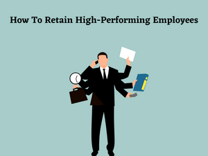How To Retain High Performing Employees